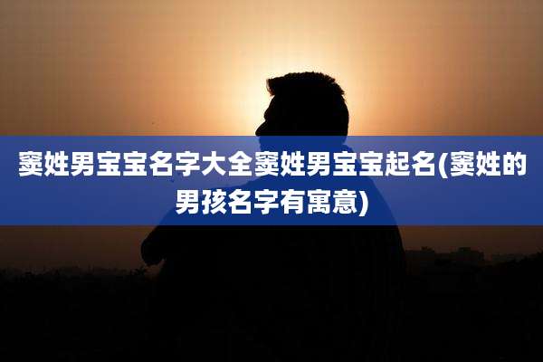 窦姓男宝宝名字大全窦姓男宝宝起名(窦姓的男孩名字有寓意)