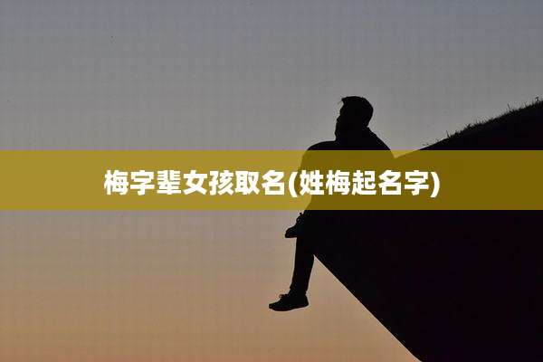 梅字辈女孩取名(姓梅起名字)
