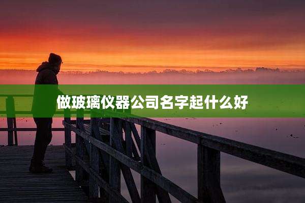 做玻璃仪器公司名字起什么好
