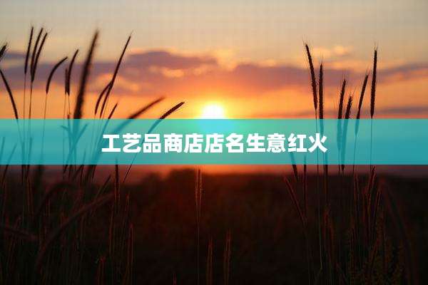 工艺品商店店名生意红火