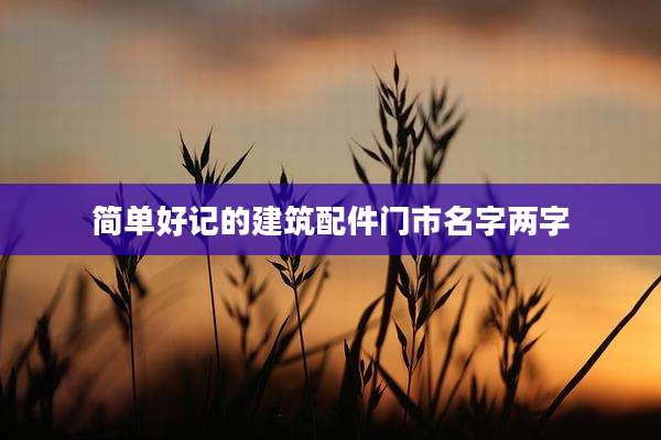 简单好记的建筑配件门市名字两字