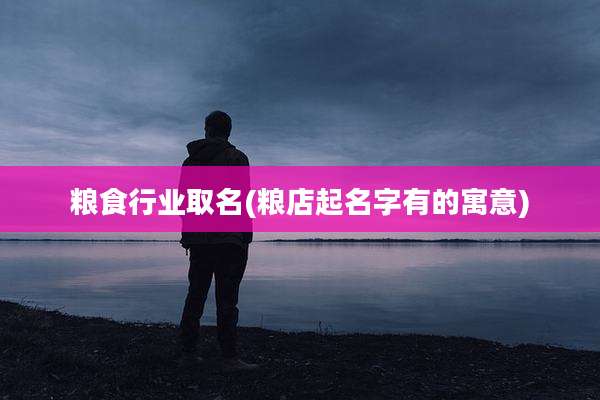 粮食行业取名(粮店起名字有的寓意)