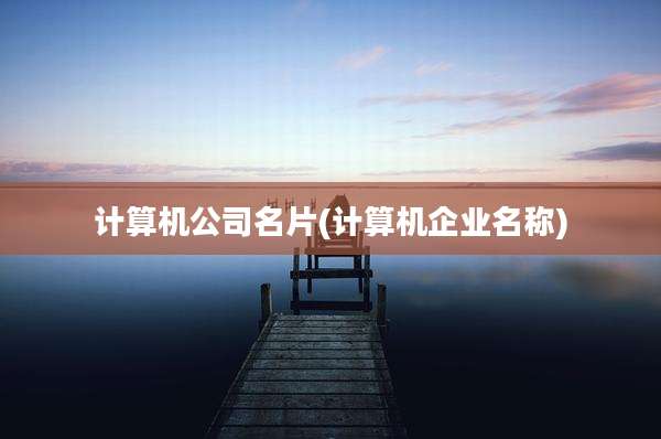 计算机公司名片(计算机企业名称)