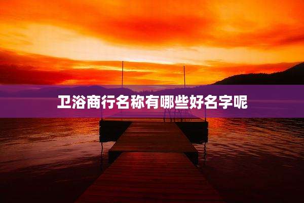 卫浴商行名称有哪些好名字呢