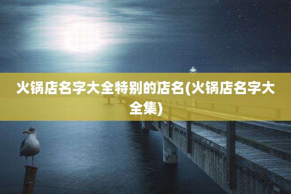 火锅店名字大全特别的店名(火锅店名字大全集)