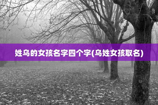姓乌的女孩名字四个字(乌姓女孩取名)