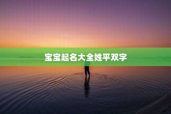 宝宝起名大全姓平双字