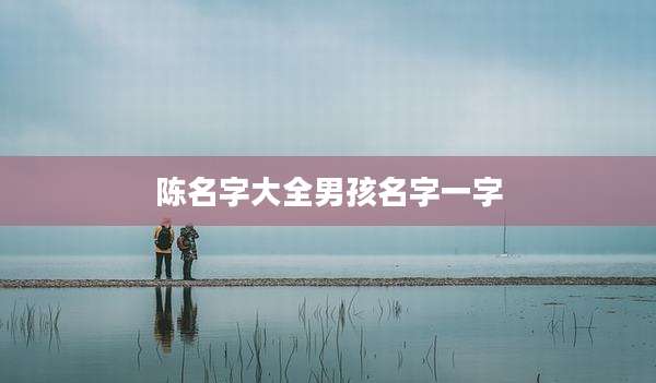 陈名字大全男孩名字一字