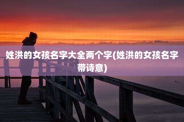 姓洪的女孩名字大全两个字(姓洪的女孩名字带诗意)