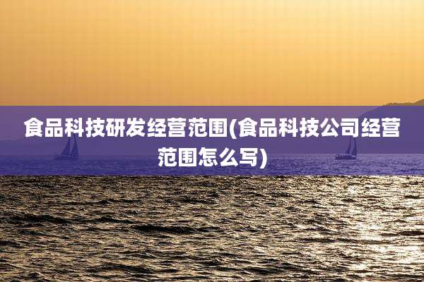食品科技研发经营范围(食品科技公司经营范围怎么写)