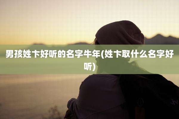 男孩姓卞好听的名字牛年(姓卞取什么名字好听)