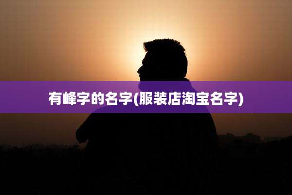 有峰字的名字(服装店淘宝名字)