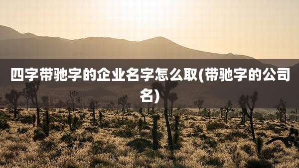 四字带驰字的企业名字怎么取(带驰字的公司名)