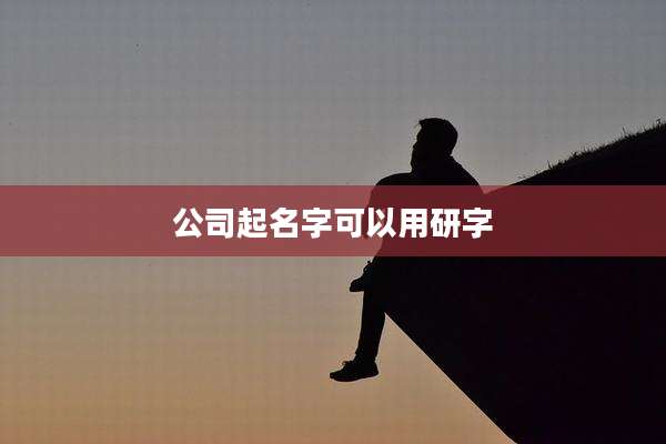 公司起名字可以用研字