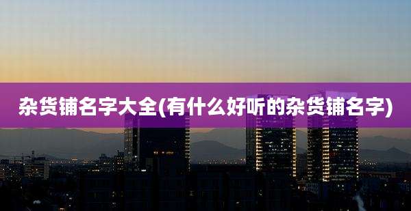 杂货铺名字大全(有什么好听的杂货铺名字)