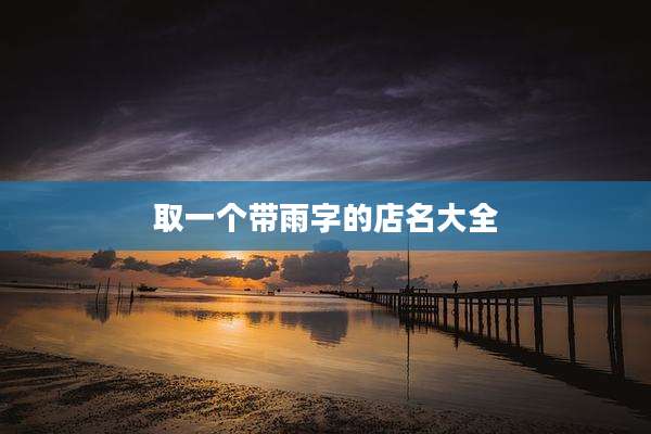 取一个带雨字的店名大全