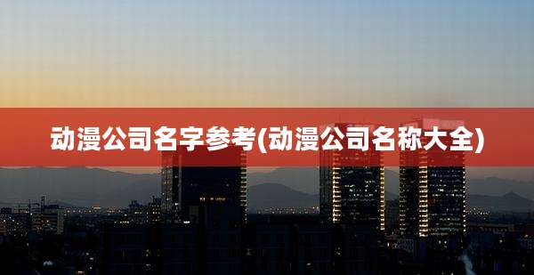 动漫公司名字参考(动漫公司名称大全)