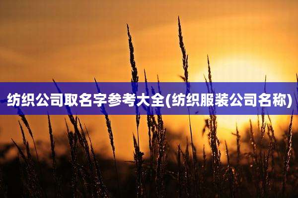纺织公司取名字参考大全(纺织服装公司名称)