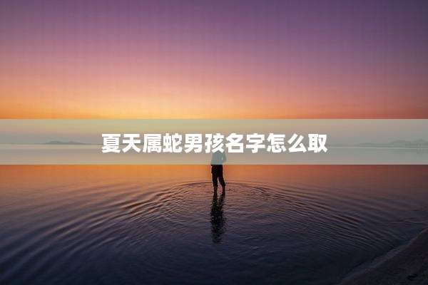 夏天属蛇男孩名字怎么取