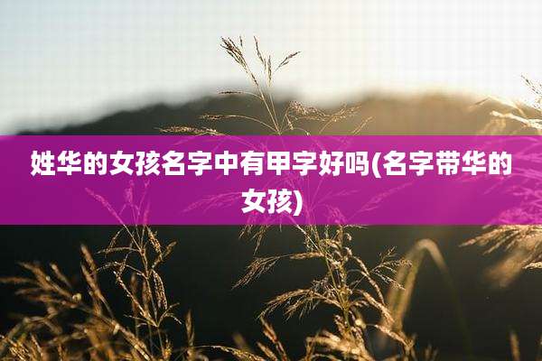 姓华的女孩名字中有甲字好吗(名字带华的女孩)