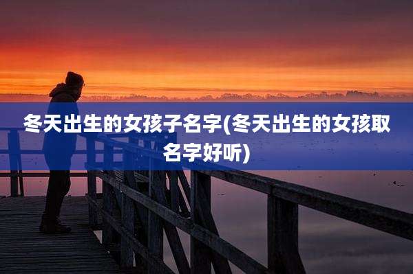 冬天出生的女孩子名字(冬天出生的女孩取名字好听)