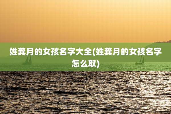 姓龚月的女孩名字大全(姓龚月的女孩名字怎么取)