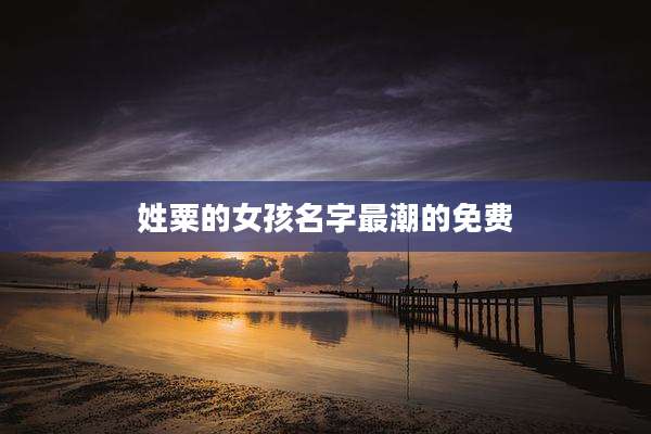 姓粟的女孩名字最潮的免费
