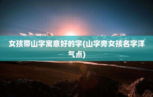 女孩带山字寓意好的字(山字旁女孩名字洋气点)