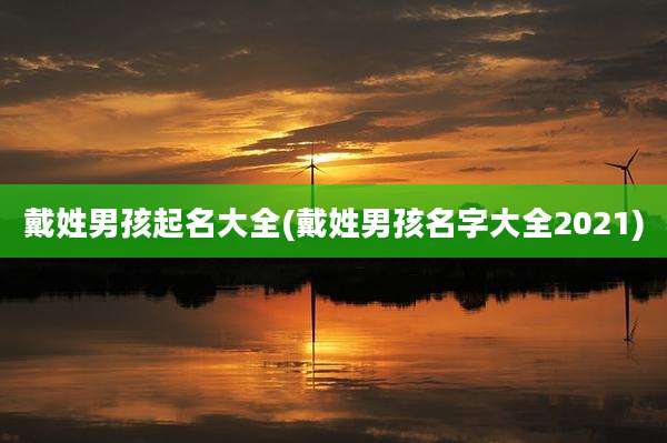 戴姓男孩起名大全(戴姓男孩名字大全2021)
