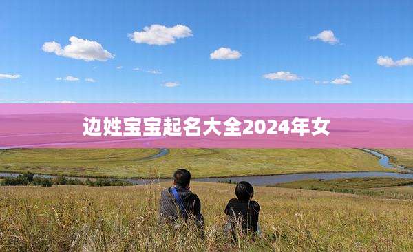 边姓宝宝起名大全2024年女