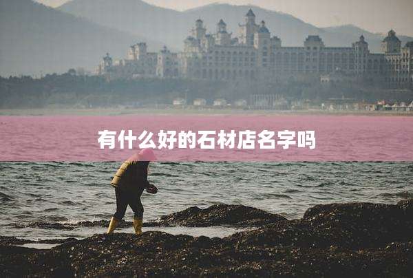 有什么好的石材店名字吗