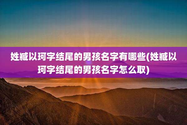姓臧以珂字结尾的男孩名字有哪些(姓臧以珂字结尾的男孩名字怎么取)