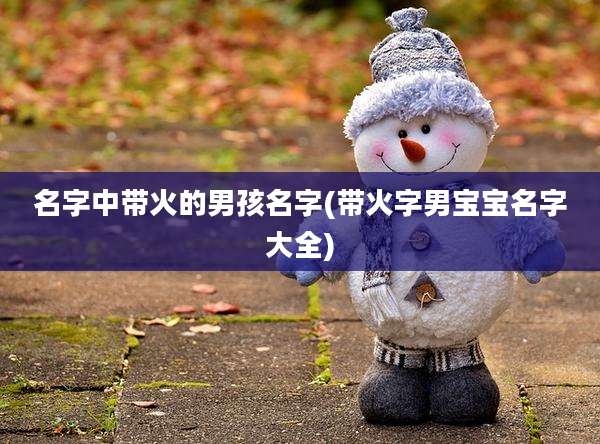 名字中带火的男孩名字(带火字男宝宝名字大全)