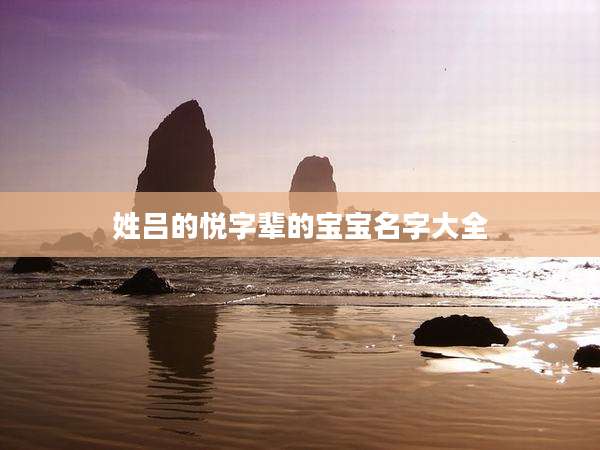 姓吕的悦字辈的宝宝名字大全