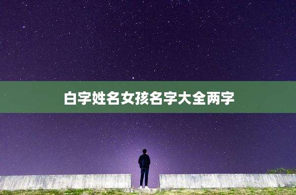 白字姓名女孩名字大全两字