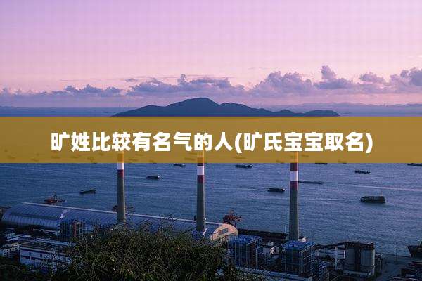 旷姓比较有名气的人(旷氏宝宝取名)