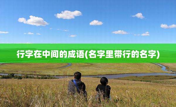 行字在中间的成语(名字里带行的名字)