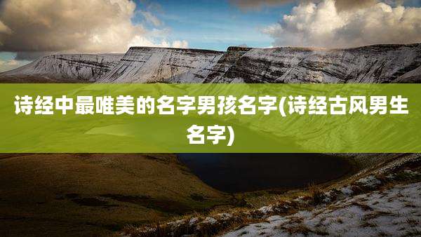 诗经中最唯美的名字男孩名字(诗经古风男生名字)