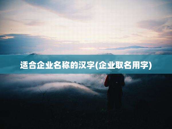 适合企业名称的汉字(企业取名用字)
