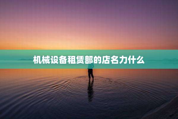 机械设备租赁部的店名力什么