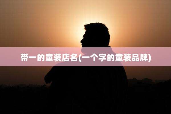 带一的童装店名(一个字的童装品牌)