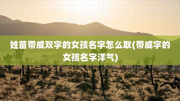 姓苗带威双字的女孩名字怎么取(带威字的女孩名字洋气)