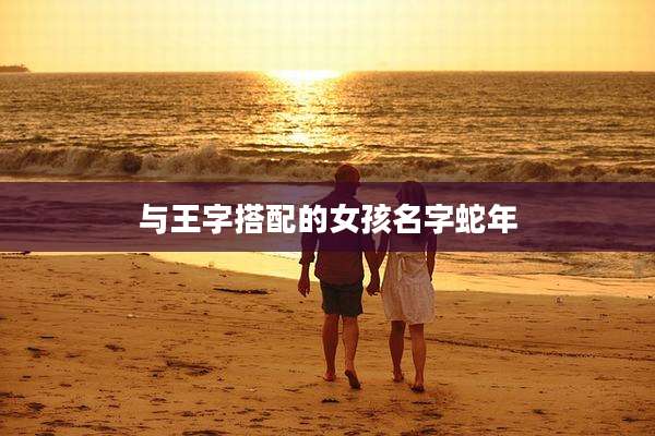 与王字搭配的女孩名字蛇年