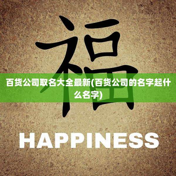 百货公司取名大全最新(百货公司的名字起什么名字)