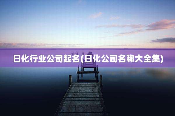日化行业公司起名(日化公司名称大全集)