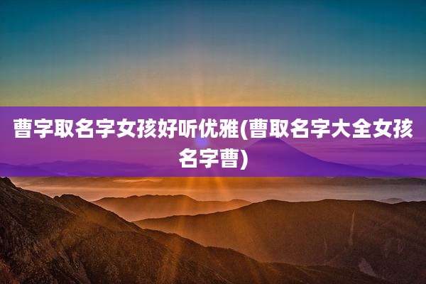 曹字取名字女孩好听优雅(曹取名字大全女孩名字曹)