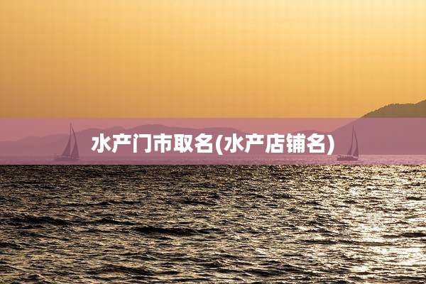 水产门市取名(水产店铺名)