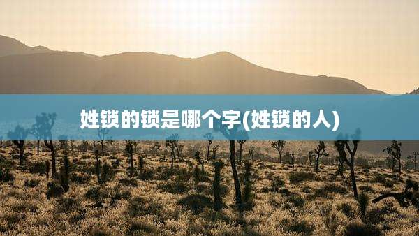 姓锁的锁是哪个字(姓锁的人)