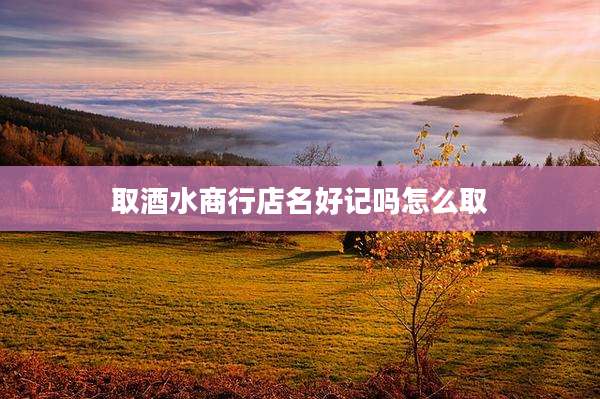取酒水商行店名好记吗怎么取