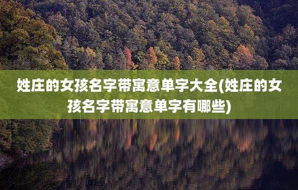 姓庄的女孩名字带寓意单字大全(姓庄的女孩名字带寓意单字有哪些)